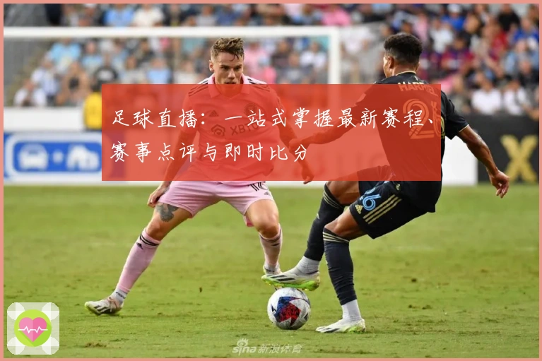 足球直播：一站式掌握最新赛程、赛事点评与即时比分