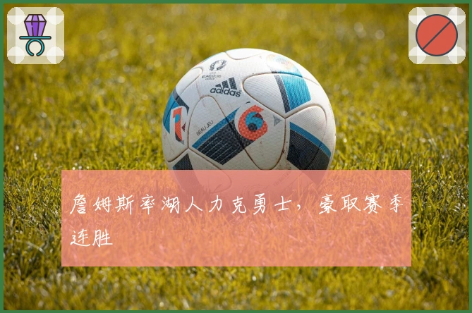 詹姆斯率湖人力克勇士，豪取赛季连胜