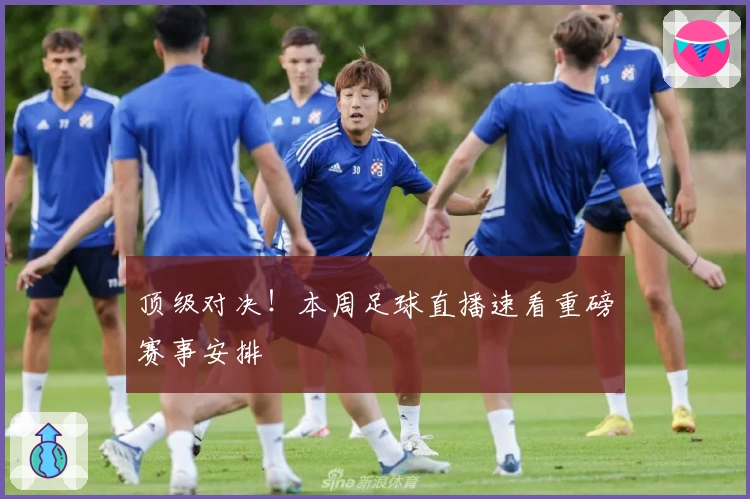 顶级对决！本周足球直播速看重磅赛事安排