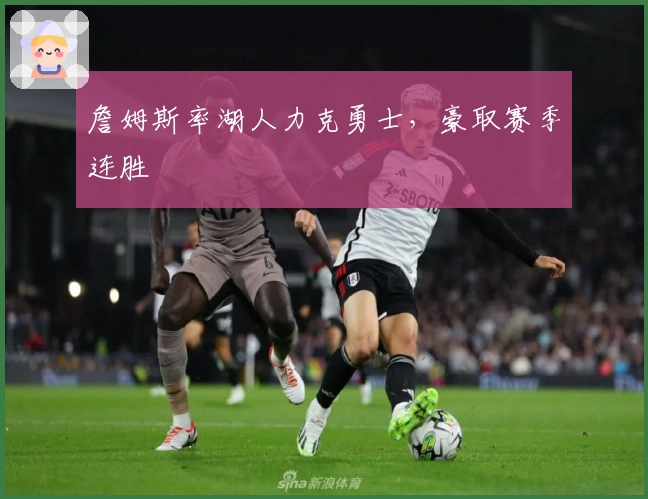 詹姆斯率湖人力克勇士，豪取赛季连胜