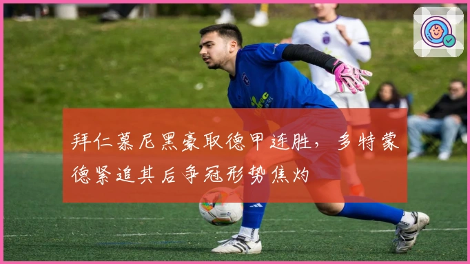 拜仁慕尼黑豪取德甲连胜，多特蒙德紧追其后争冠形势焦灼