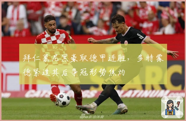 拜仁慕尼黑豪取德甲连胜，多特蒙德紧追其后争冠形势焦灼