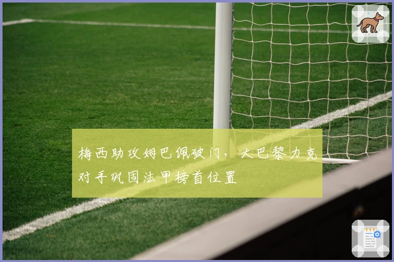 梅西助攻姆巴佩破门，大巴黎力克对手巩固法甲榜首位置